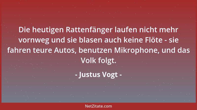 Justus Vogt - Die heutigen Rattenfänger laufen nicht mehr vornweg und sie blasen auch keine Flöte - sie fahren teure Autos,...