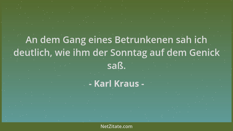 Karl Kraus - An dem Gang eines Betrunkenen sah ich deutlich, wie ihm der Sonntag auf dem Genick saß....