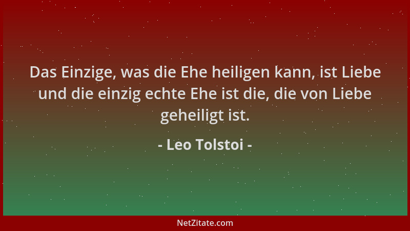 Leo Tolstoi - Das Einzige, was die Ehe heiligen kann, ist Liebe und die einzig echte Ehe ist die, die von Liebe geheiligt i...