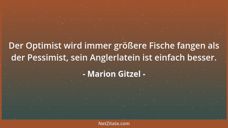 Marion Gitzel - Der Optimist wird immer größere Fische fangen als der Pessimist, sein Anglerlatein ist einfach besser....