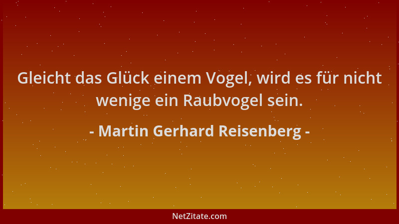 Martin Gerhard Reisenberg - Gleicht das Glück einem Vogel, wird es für nicht wenige ein Raubvogel sein....