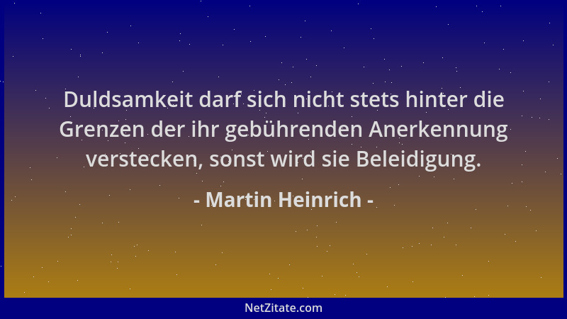 Martin Heinrich - Duldsamkeit darf sich nicht stets hinter die Grenzen der ihr gebührenden Anerkennung verstecken, sonst wi...