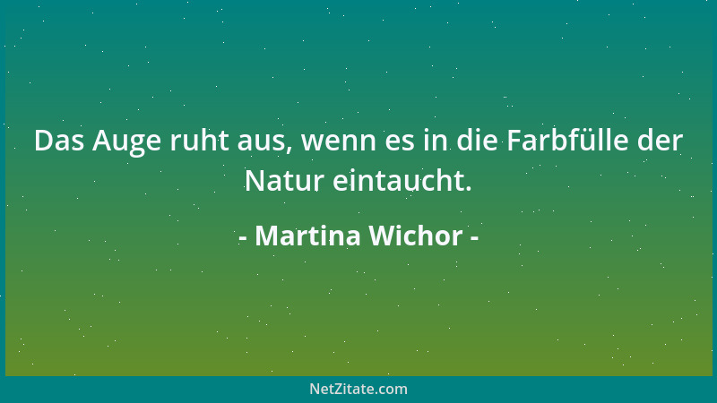 Martina Wichor - Das Auge ruht aus, wenn es in die Farbfülle der Natur eintaucht....