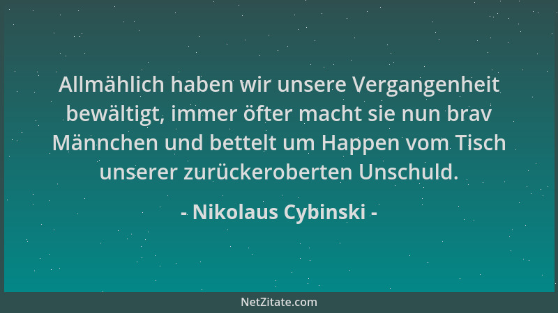 Nikolaus Cybinski - Allmählich haben wir unsere Vergangenheit bewältigt, immer öfter macht sie nun brav Männchen und bettel...