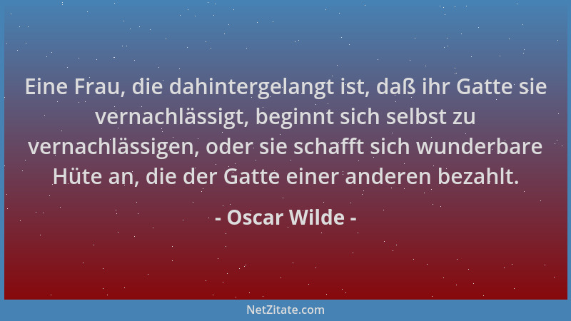 Oscar Wilde - Eine Frau, die dahintergelangt ist, daß ihr Gatte sie vernachlässigt, beginnt sich selbst zu vernachlässigen,...