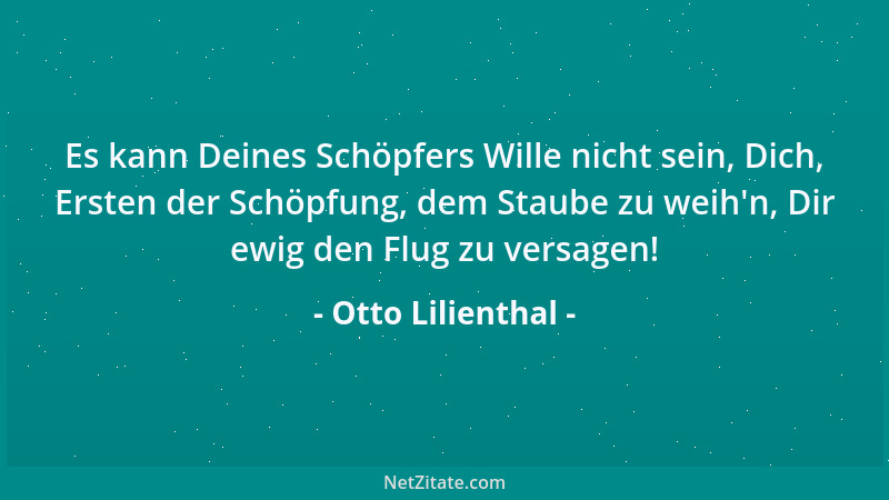 Otto Lilienthal - Es kann Deines Schöpfers Wille nicht sein, Dich, Ersten der Schöpfung, dem Staube zu weih 'n, Dir ewig den...
