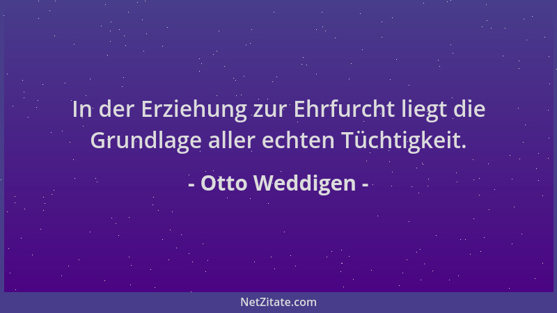 Otto Weddigen - In der Erziehung zur Ehrfurcht liegt die Grundlage aller echten Tüchtigkeit....