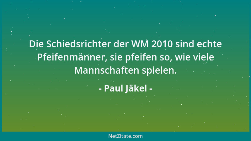 Paul Jäkel - Die Schiedsrichter der WM 2010 sind echte Pfeifenmänner, sie pfeifen so, wie viele Mannschaften spielen....