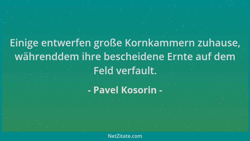 Pavel Kosorin - Einige entwerfen große Kornkammern zuhause, währenddem ihre bescheidene Ernte auf dem Feld verfault....