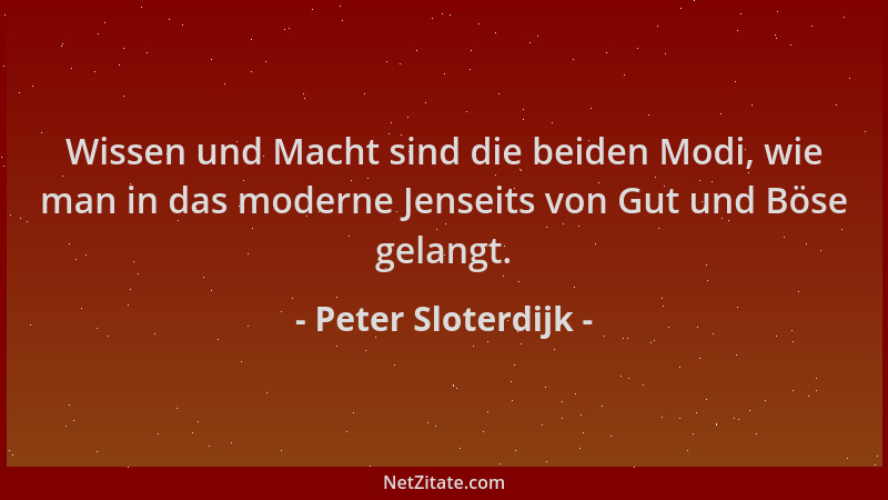 Peter Sloterdijk - Wissen und Macht sind die beiden Modi, wie man in das moderne Jenseits von Gut und Böse gelangt....