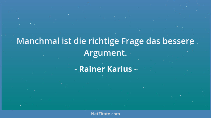 Rainer Karius - Manchmal ist die richtige Frage das bessere Argument....