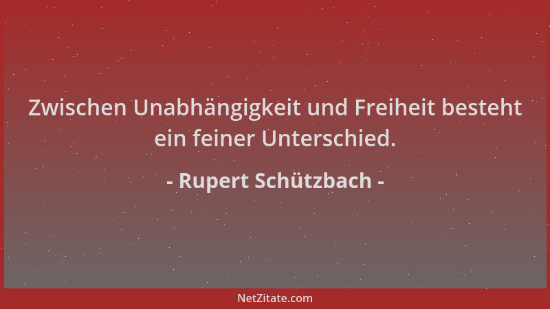 Rupert Schützbach - Zwischen Unabhängigkeit und Freiheit besteht ein feiner Unterschied....