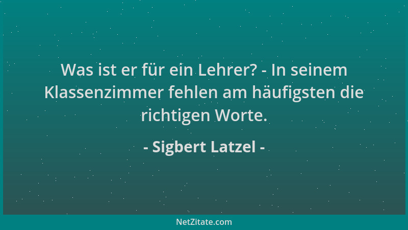 Sigbert Latzel - Was ist er für ein Lehrer? - In seinem Klassenzimmer fehlen am häufigsten die richtigen Worte....