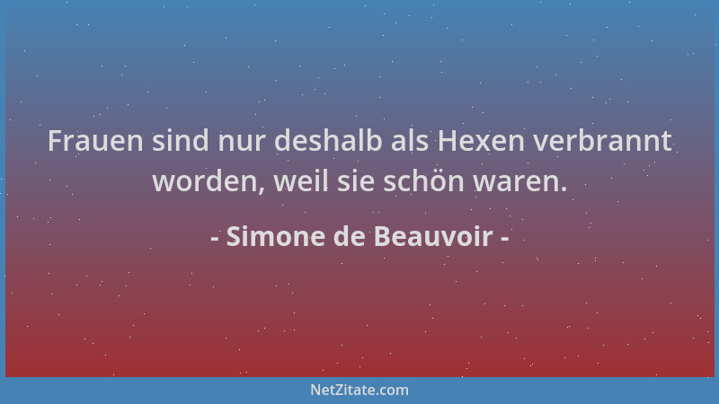 Simone de Beauvoir - Frauen sind nur deshalb als Hexen verbrannt worden, weil sie schön waren....