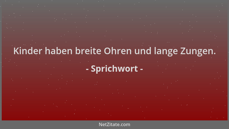 Sprichwort - Kinder haben breite Ohren und lange Zungen....