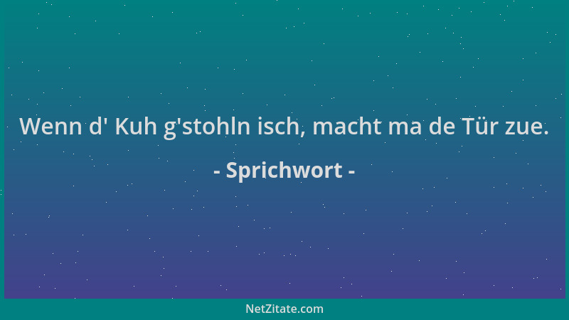 Sprichwort - Wenn d ' Kuh g 'stohln isch, macht ma de Tür zue....