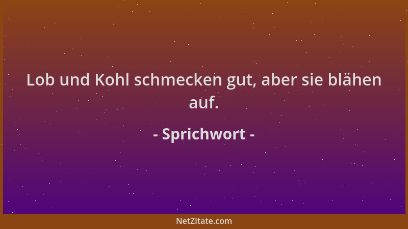 Sprichwort - Lob und Kohl schmecken gut, aber sie blähen auf....