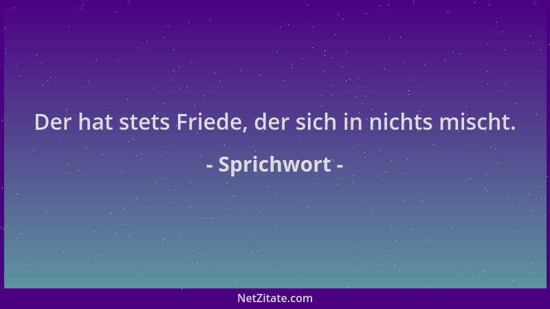 Sprichwort - Der hat stets Friede, der sich in nichts mischt....