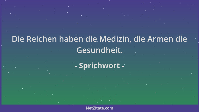 Sprichwort - Die Reichen haben die Medizin, die Armen die Gesundheit....