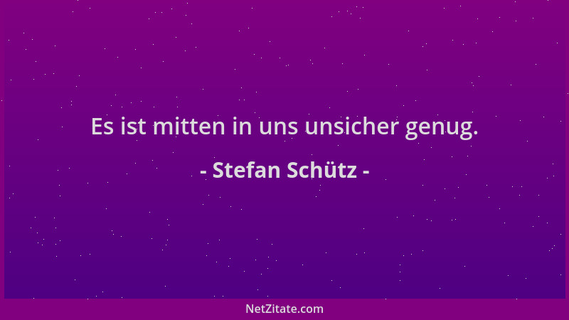 Stefan Schütz - Es ist mitten in uns unsicher genug....