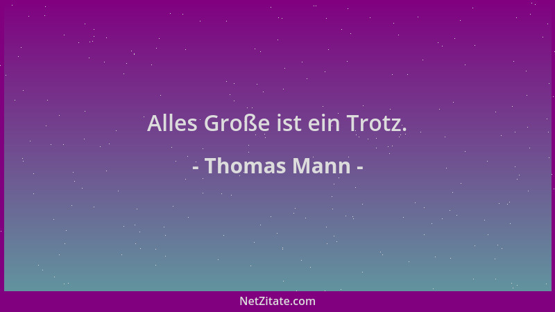 Thomas Mann - Alles Große ist ein Trotz....