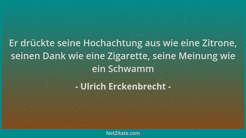 Ulrich Erckenbrecht - Er drückte seine Hochachtung aus wie eine Zitrone, seinen Dank wie eine Zigarette, seine Meinung wie...