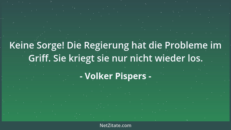 Volker Pispers - Keine Sorge! Die Regierung hat die Probleme im Griff. Sie kriegt sie nur nicht wieder los....