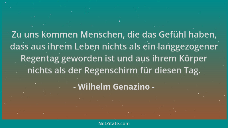 Wilhelm Genazino - Zu uns kommen Menschen, die das Gefühl haben, dass aus ihrem Leben nichts als ein langgezogener Regentag...