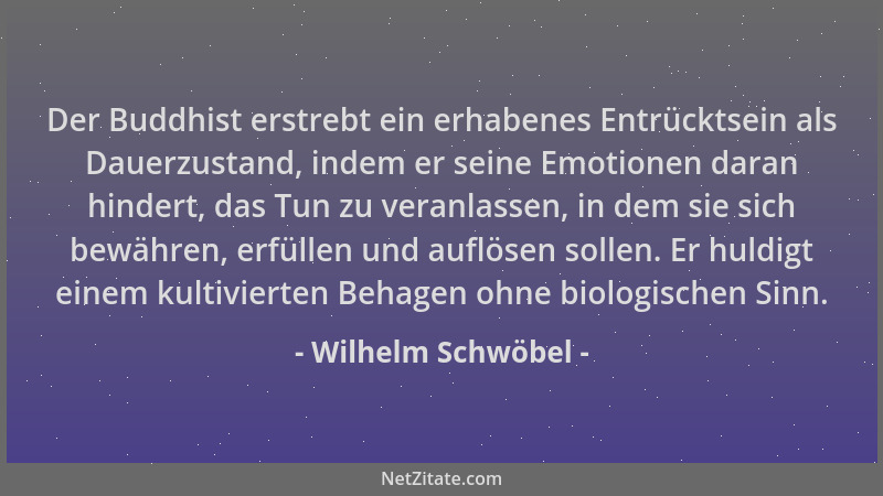 Wilhelm Schwöbel - Der Buddhist erstrebt ein erhabenes Entrücktsein als Dauerzustand, indem er seine Emotionen daran hinder...