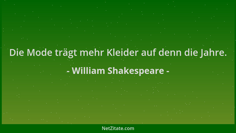 William Shakespeare - Die Mode trägt mehr Kleider auf denn die Jahre....
