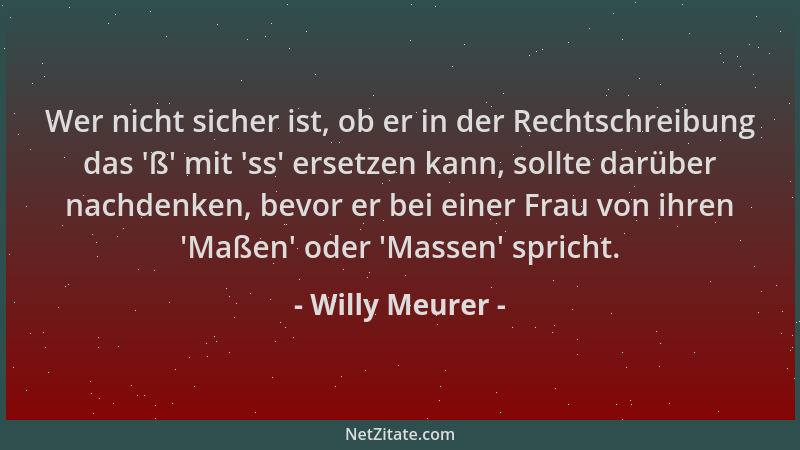 Willy Meurer - Wer nicht sicher ist, ob er in der Rechtschreibung das  'ß ' mit  'ss ' ersetzen kann, sollte darüber nachdenken...