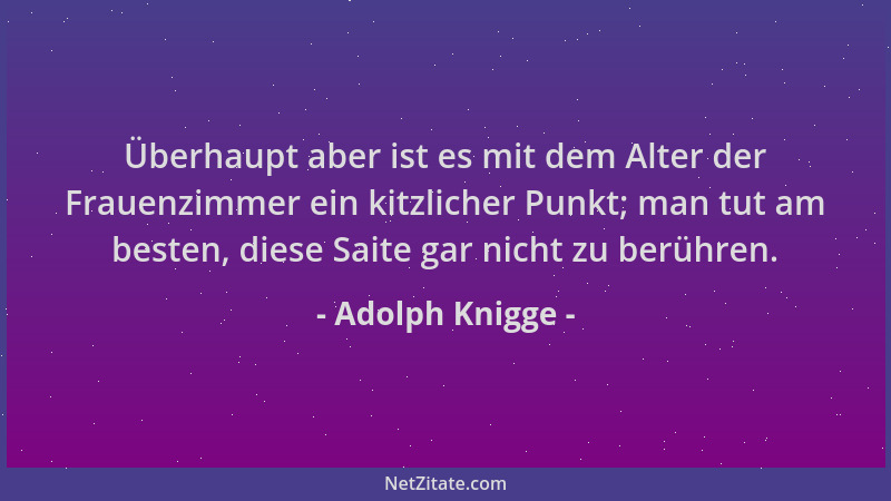 Adolph Knigge - Überhaupt aber ist es mit dem Alter der Frauenzimmer ein kitzlicher Punkt; man tut am besten, diese Saite g...
