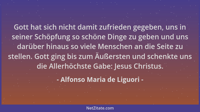 Alfonso Maria de Liguori - Gott hat sich nicht damit zufrieden gegeben, uns in seiner Schöpfung so schöne Dinge zu geben un...