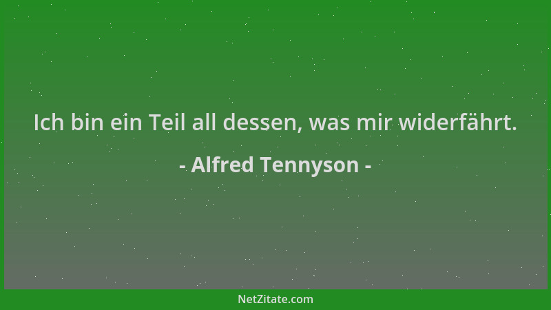 Alfred Tennyson - Ich bin ein Teil all dessen, was mir widerfährt....