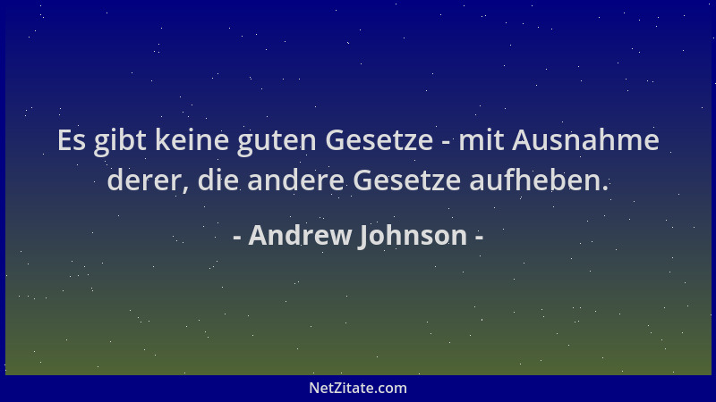 Andrew Johnson - Es gibt keine guten Gesetze - mit Ausnahme derer, die andere Gesetze aufheben....