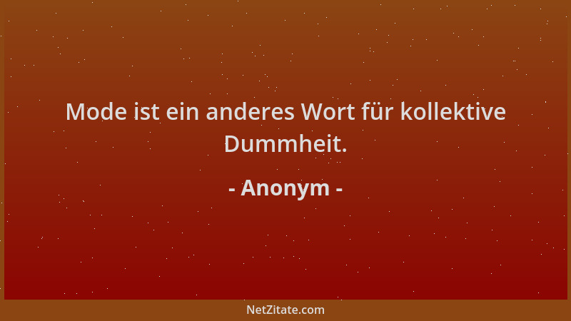 Anonym - Mode ist ein anderes Wort für kollektive Dummheit....