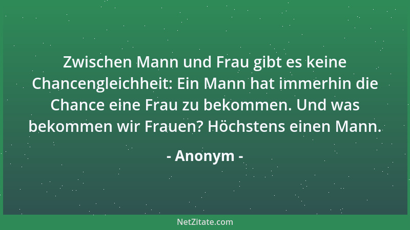 Anonym - Zwischen Mann und Frau gibt es keine Chancengleichheit: Ein Mann hat immerhin die Chance eine Frau zu bekommen. Un...
