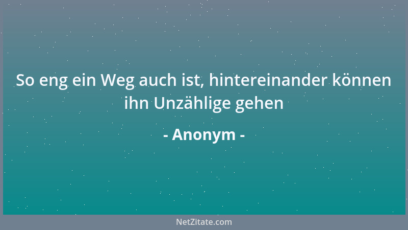 Anonym - So eng ein Weg auch ist, hintereinander können ihn Unzählige gehen...