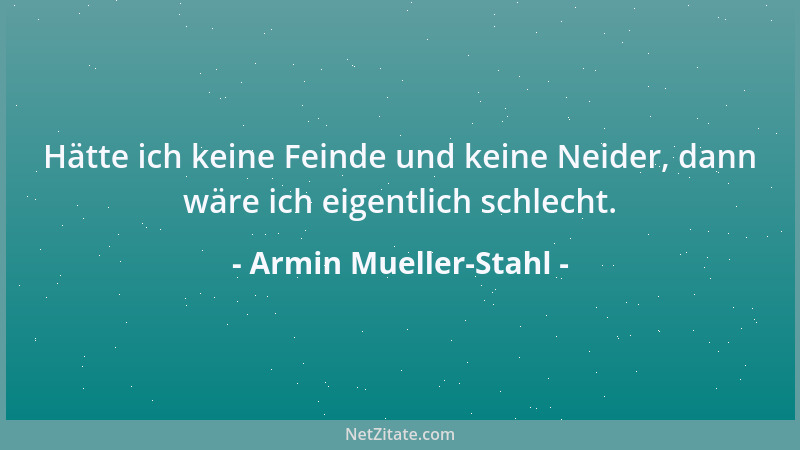 Armin Mueller-Stahl - Hätte ich keine Feinde und keine Neider, dann wäre ich eigentlich schlecht....