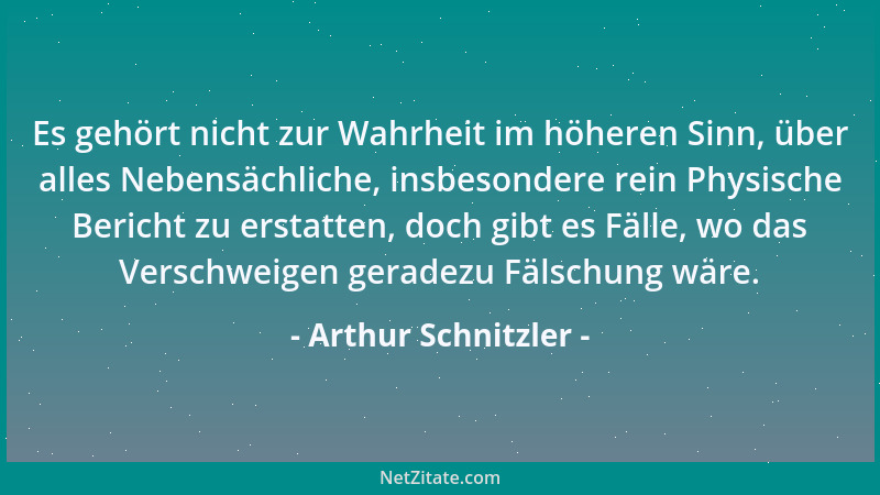 Arthur Schnitzler - Es gehört nicht zur Wahrheit im höheren Sinn, über alles Nebensächliche, insbesondere rein Physische Be...