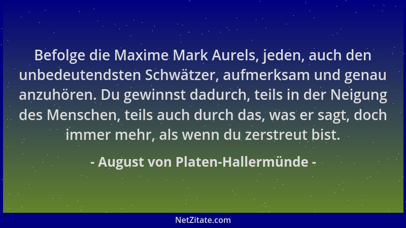 August von Platen-Hallermünde - Befolge die Maxime Mark Aurels, jeden, auch den unbedeutendsten Schwätzer, aufmerksam und g...