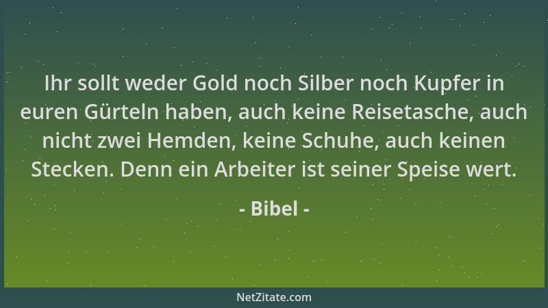 Bibel - Ihr sollt weder Gold noch Silber noch Kupfer in euren Gürteln haben, auch keine Reisetasche, auch nicht zwei Hemden...