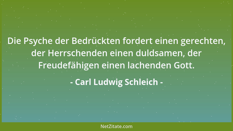 Carl Ludwig Schleich - Die Psyche der Bedrückten fordert einen gerechten, der Herrschenden einen duldsamen, der Freudefähig...