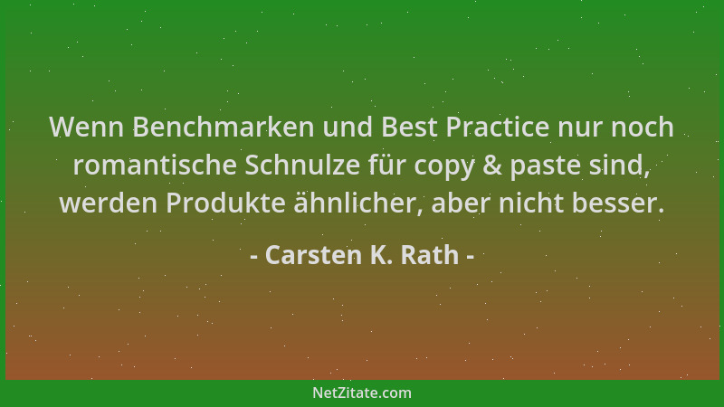 Carsten K. Rath - Wenn Benchmarken und Best Practice nur noch romantische Schnulze für copy & paste sind, werden Produkte ä...