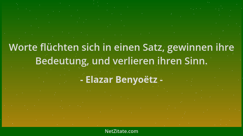 Elazar Benyoëtz - Worte flüchten sich in einen Satz, gewinnen ihre Bedeutung, und verlieren ihren Sinn....