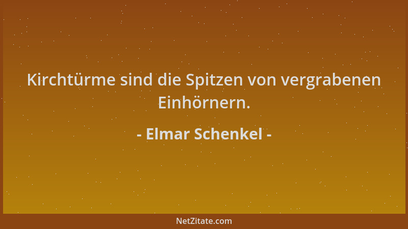 Elmar Schenkel - Kirchtürme sind die Spitzen von vergrabenen Einhörnern....