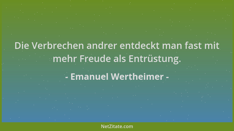 Emanuel Wertheimer - Die Verbrechen andrer entdeckt man fast mit mehr Freude als Entrüstung....