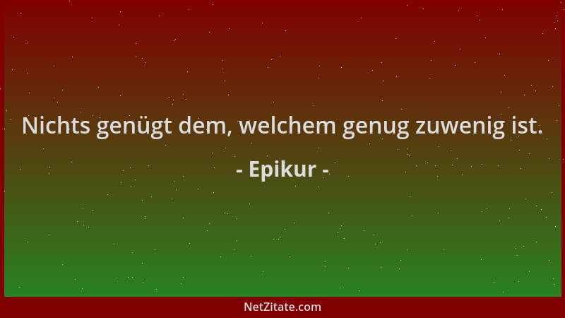 Epikur - Nichts genügt dem, welchem genug zuwenig ist....