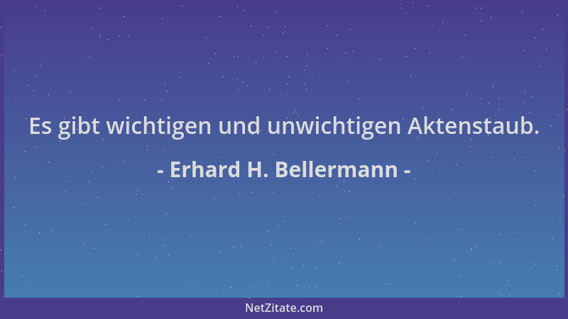 Erhard H. Bellermann - Es gibt wichtigen und unwichtigen Aktenstaub....