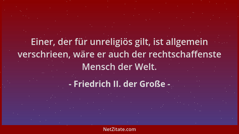 Friedrich II. der Große - Einer, der für unreligiös gilt, ist allgemein verschrieen, wäre er auch der rechtschaffenste Mens...